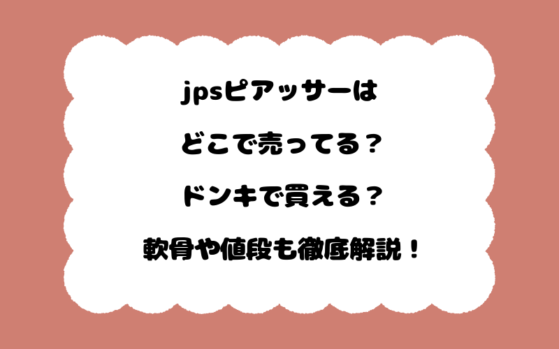 jpsピアッサーはどこで売ってる？ドンキで買える？軟骨や値段も徹底解説！