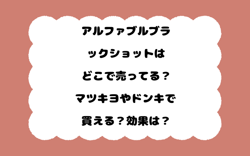 アルファブルブラックショットはどこで売ってる？マツキヨやドンキで買える？効果は？