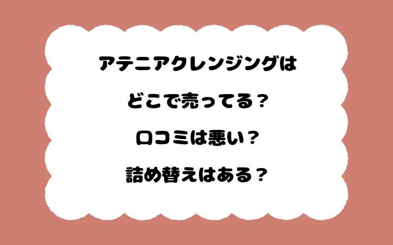 アテニアクレンジングはどこで売ってる？口コミは悪い？詰め替えはある？