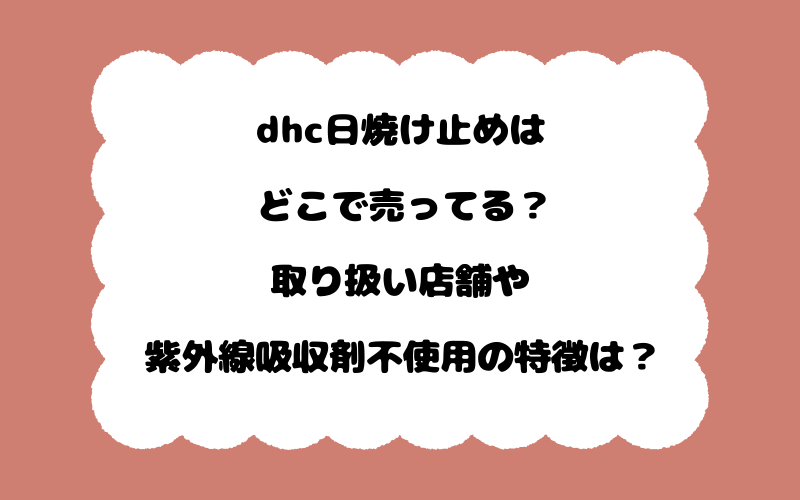 dhc日焼け止めはどこで売ってる？取り扱い店舗や紫外線吸収剤不使用の特徴は？
