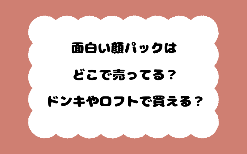 面白い顔パックはどこで売ってる?ドンキやロフトで買える?