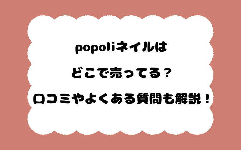 popoliネイルはどこで売ってる?口コミやよくある質問も解説!