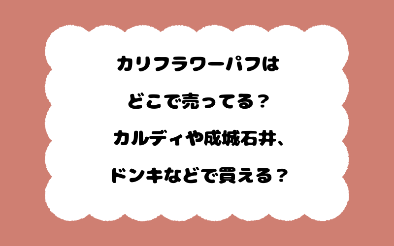 カリフラワーパフはどこで売ってる？カルディや成城石井、ドンキなどで買える？