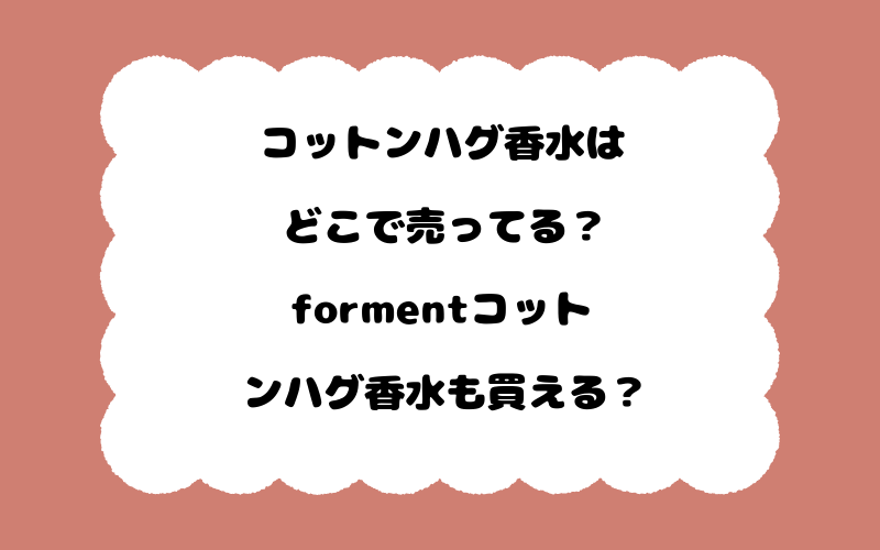 コットンハグ香水はどこで売ってる？formentコットンハグ香水も買える？