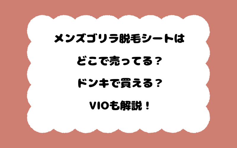 メンズゴリラ脱毛シートはどこで売ってる？ドンキで買える？VIOも解説！