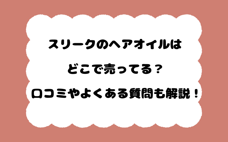 スリークのヘアオイルはどこで売ってる？口コミやよくある質問も解説！
