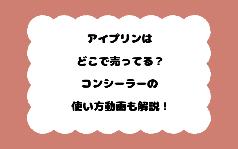 アイプリンはどこで売ってる？コンシーラーの使い方動画も解説！