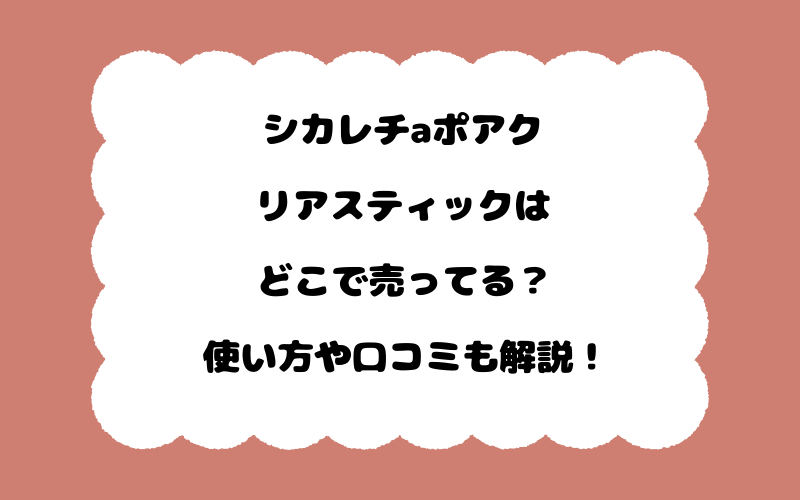 シカレチaポアクリアスティックはどこで売ってる？使い方や口コミも解説！