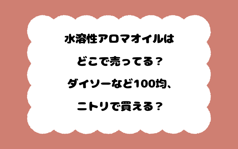 水溶性アロマオイルはどこで売ってる？ダイソーなど100均、ニトリで買える？