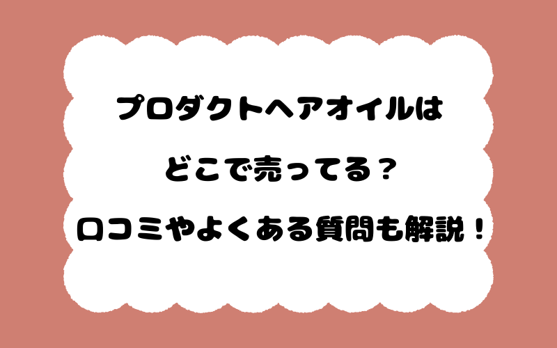 プロダクトヘアオイルはどこで売ってる？口コミやよくある質問も解説！