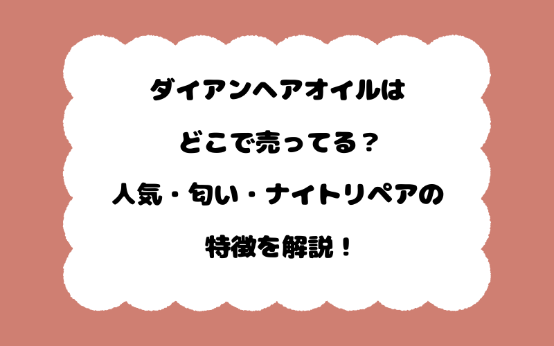 ダイアンヘアオイルはどこで売ってる?人気・匂い・ナイトリペアの特徴を解説!