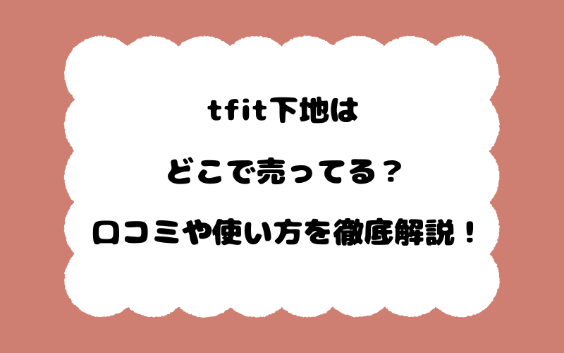 tfit下地はどこで売ってる？口コミや使い方を徹底解説！