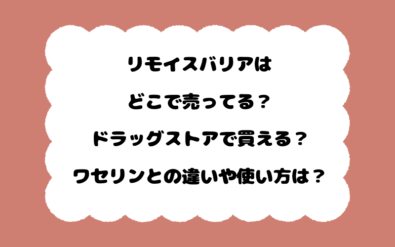 リモイスバリアはどこで売ってる？ドラッグストアで買える？ワセリンとの違いや使い方は？