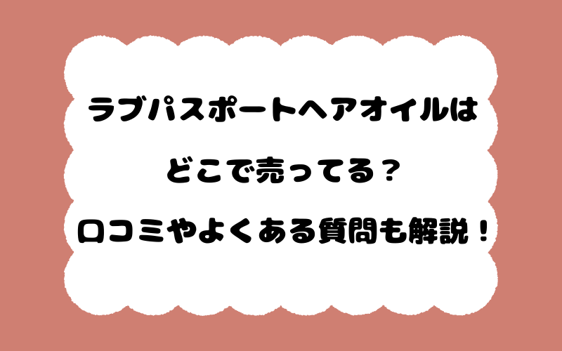 ラブパスポートヘアオイルはどこで売ってる？口コミやよくある質問も解説！
