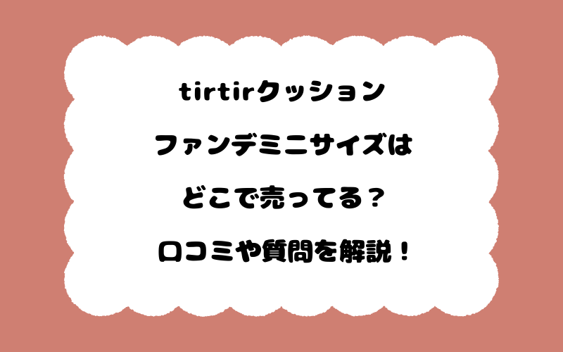 tirtirクッションファンデミニサイズはどこで売ってる？口コミや質問を解説！
