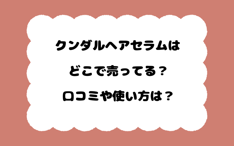 クンダルヘアセラムはどこで売ってる？口コミや使い方は？