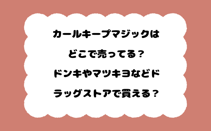 カールキープマジックはどこで売ってる？ドンキやマツキヨなどドラッグストアで買える？