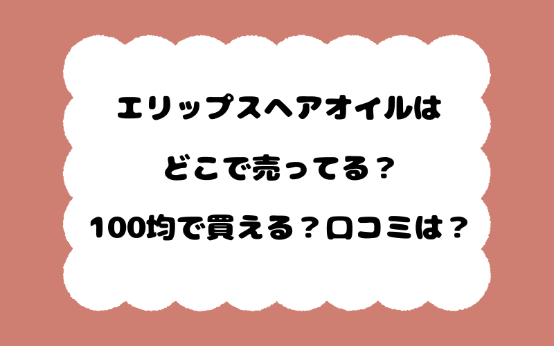 エリップスヘアオイルはどこで売ってる？100均で買える？口コミは？