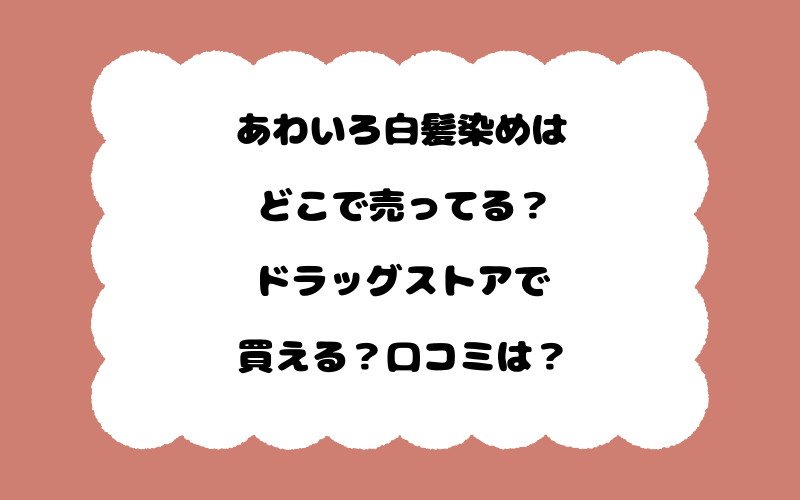 あわいろ白髪染めはどこで売ってる？ドラッグストアで買える？口コミは？