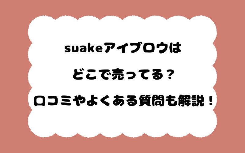 suakeアイブロウはどこで売ってる？口コミやよくある質問も解説！