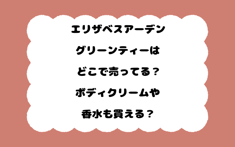 エリザベスアーデングリーンティーはどこで売ってる？ボディクリームや香水も買える？