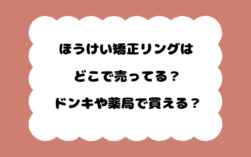 ほうけい矯正リングはどこで売ってる？ドンキや薬局で買える？