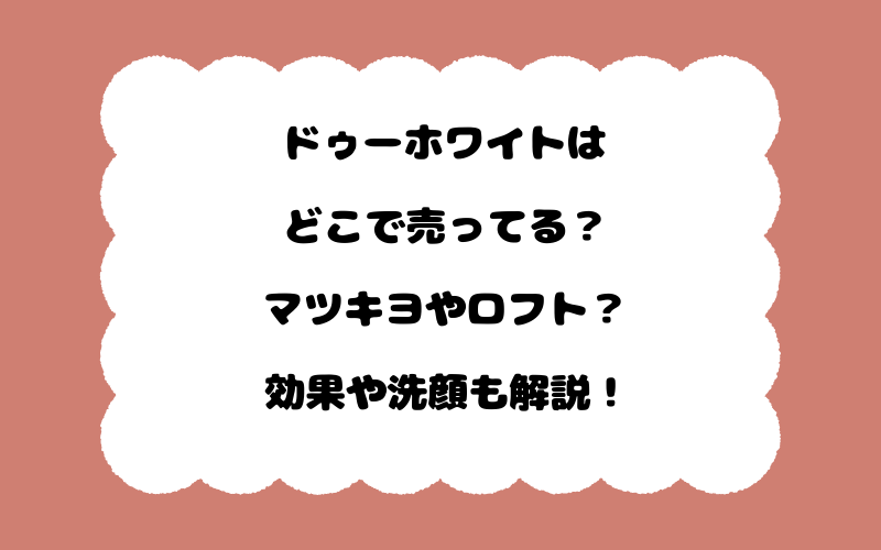 ドゥーホワイトはどこで売ってる？マツキヨやロフト？効果や洗顔も解説！