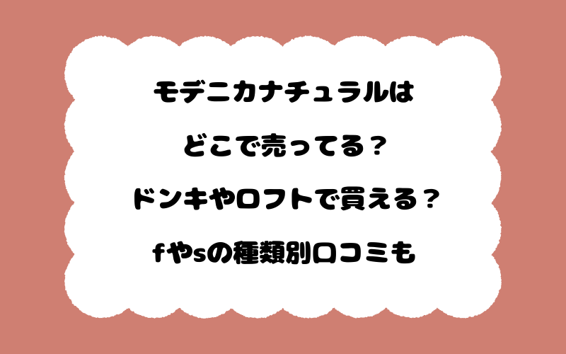 モデニカナチュラルはどこで売ってる？ドンキやロフトで買える？fやsの種類別口コミも