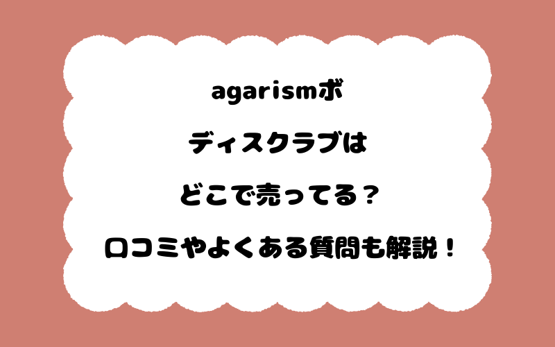 agarismボディスクラブはどこで売ってる？口コミやよくある質問も解説！