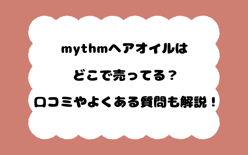 mythmヘアオイルはどこで売ってる？口コミやよくある質問も解説！