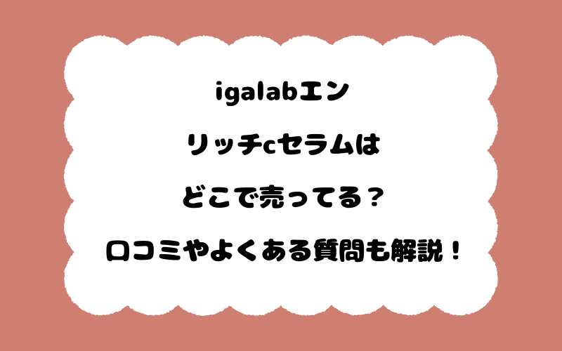 igalabエンリッチcセラムはどこで売ってる？口コミやよくある質問も解説！