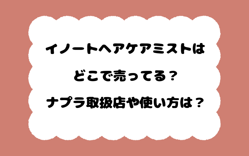 イノートヘアケアミストはどこで売ってる？ナプラ取扱店や使い方は？