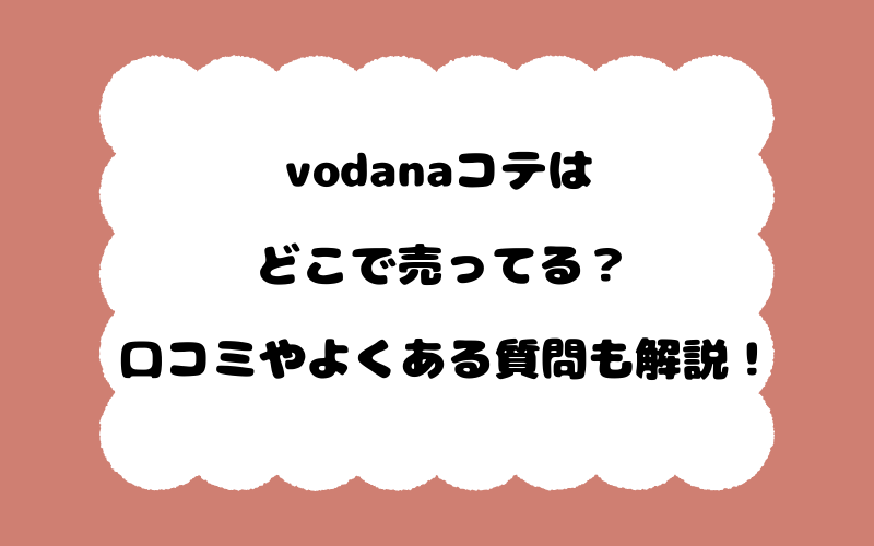 vodanaコテはどこで売ってる?口コミやよくある質問も解説!