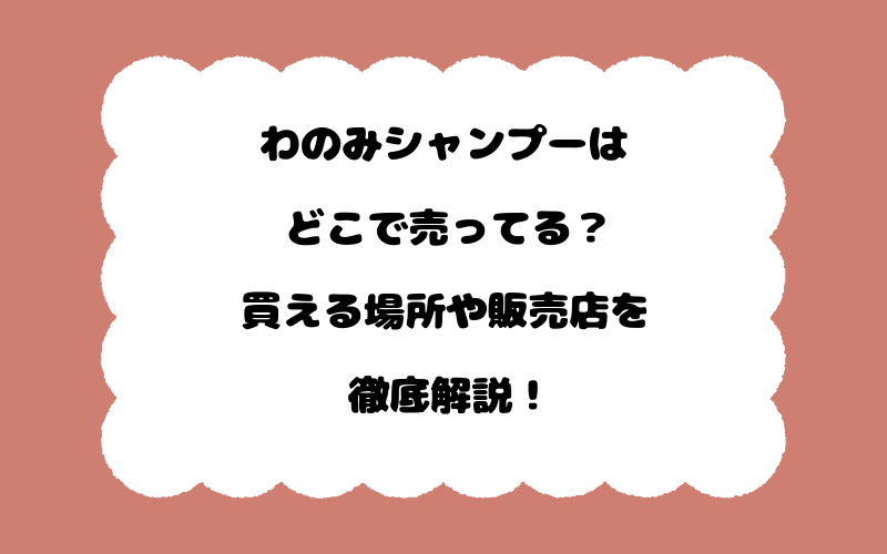 わのみシャンプーはどこで売ってる?買える場所や販売店を徹底解説!