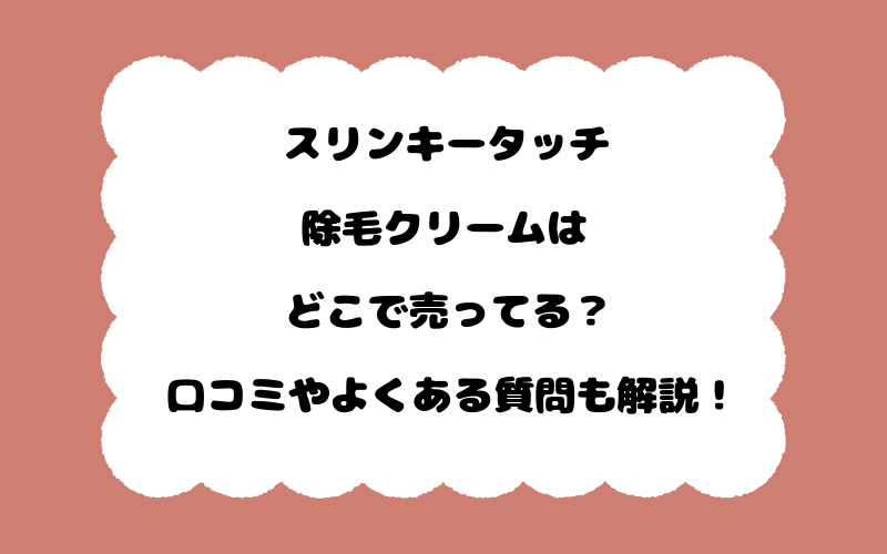 スリンキータッチ除毛クリームはどこで売ってる？口コミやよくある質問も解説！
