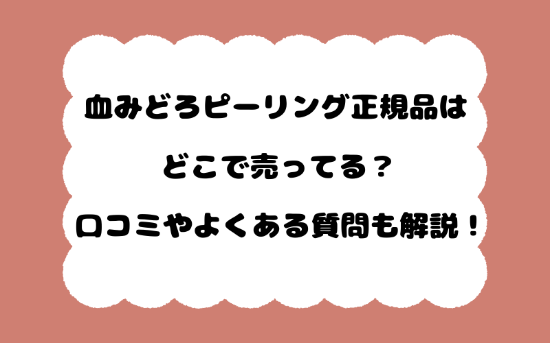 血みどろピーリング正規品はどこで売ってる？口コミやよくある質問も解説！