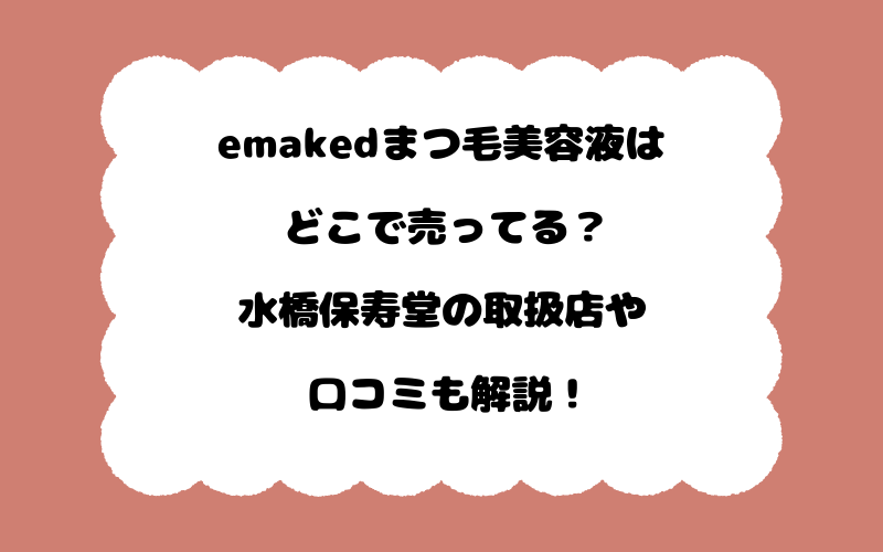 emakedまつ毛美容液はどこで売ってる？水橋保寿堂の取扱店や口コミも解説！