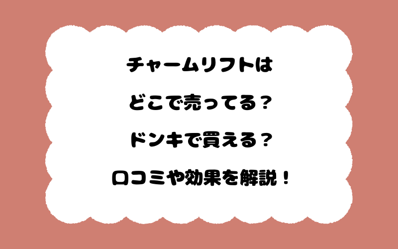 チャームリフトはどこで売ってる？ドンキで買える？口コミや効果を解説！