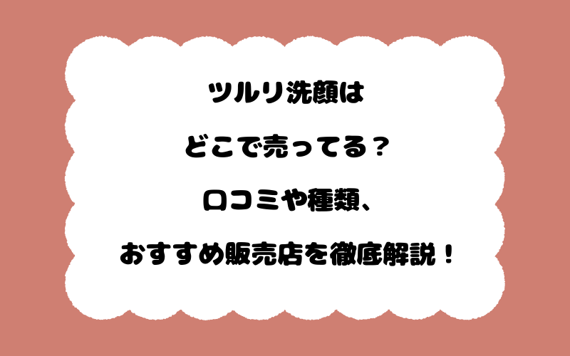 ツルリ洗顔はどこで売ってる？口コミや種類、おすすめ販売店を徹底解説！