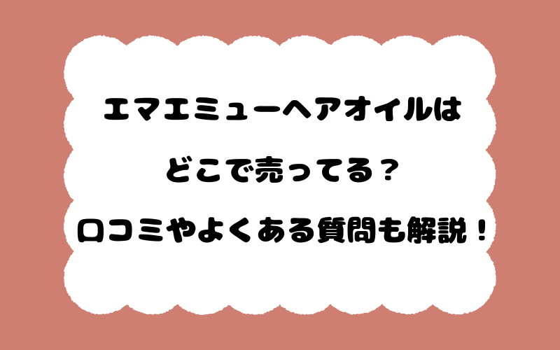 エマエミューヘアオイルはどこで売ってる？口コミやよくある質問も解説！