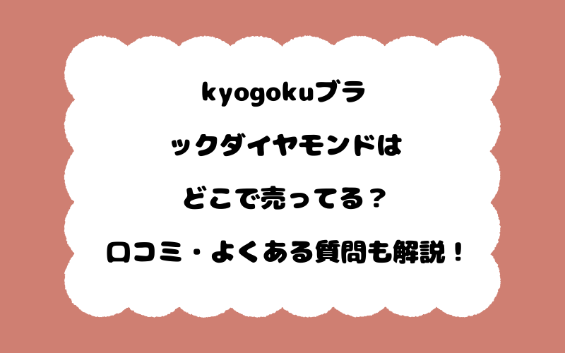 kyogokuブラックダイヤモンドはどこで売ってる？口コミ・よくある質問も解説！