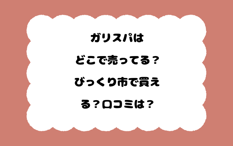 ガリスパはどこで売ってる？びっくり市で買える？口コミは？