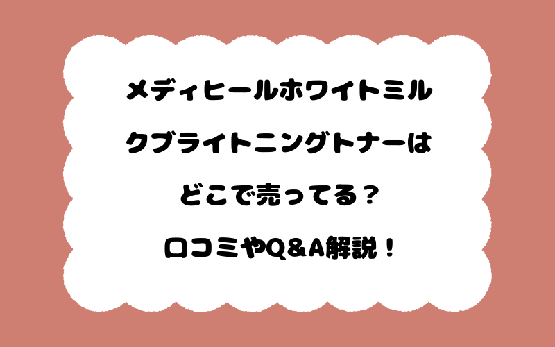 メディヒールホワイトミルクブライトニングトナーはどこで売ってる？口コミやQ&A解説！