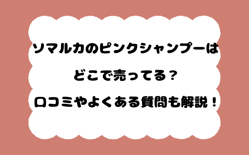 ソマルカのピンクシャンプーはどこで売ってる？口コミやよくある質問も解説！