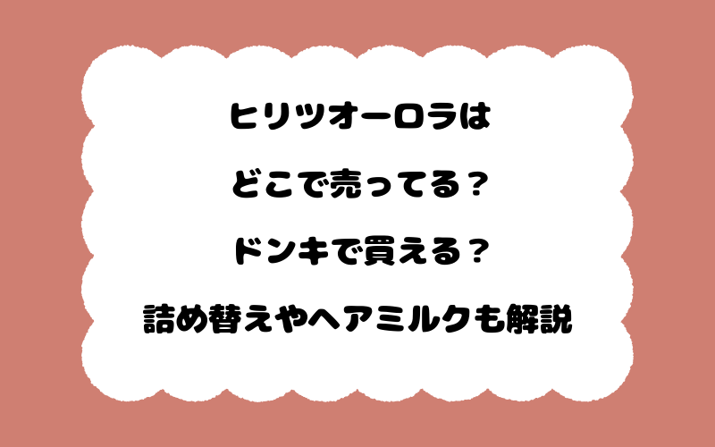 ヒリツオーロラはどこで売ってる？ドンキで買える？詰め替えやヘアミルクも解説