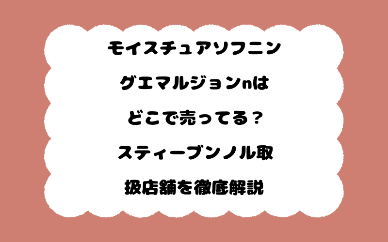 モイスチュアソフニングエマルジョンnはどこで売ってる？スティーブンノル取扱店舗を徹底解説