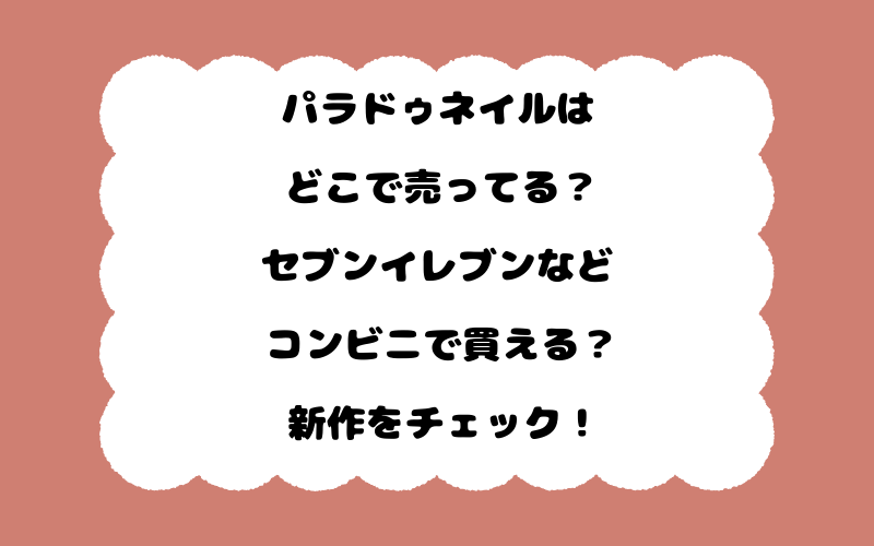 パラドゥネイルはどこで売ってる？セブンイレブンなどコンビニで買える？新作をチェック！
