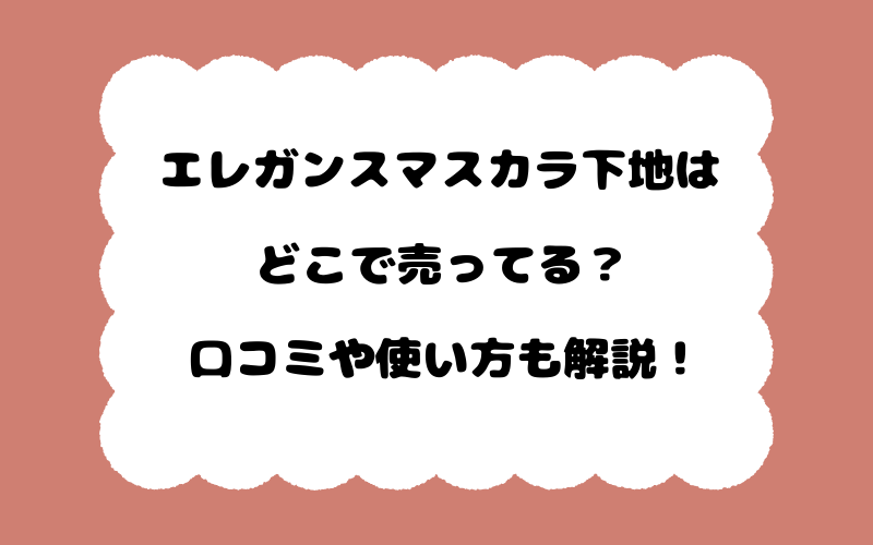 エレガンスマスカラ下地はどこで売ってる？口コミや使い方も解説！