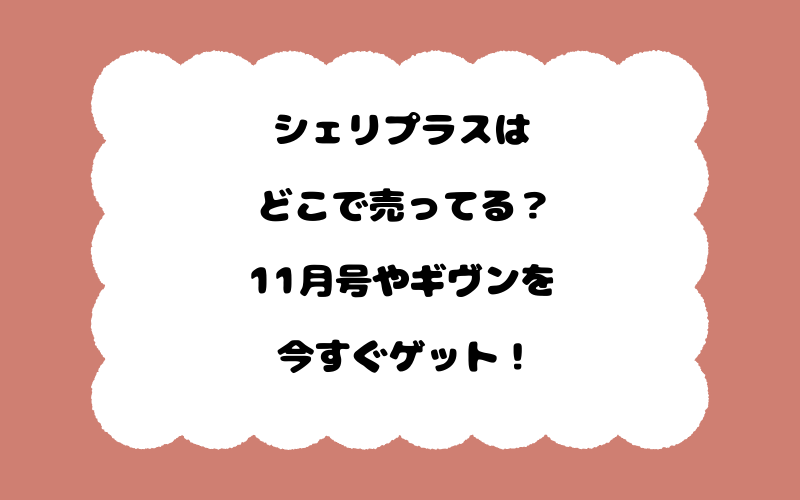 シェリプラスはどこで売ってる？11月号やギヴンを今すぐゲット！
