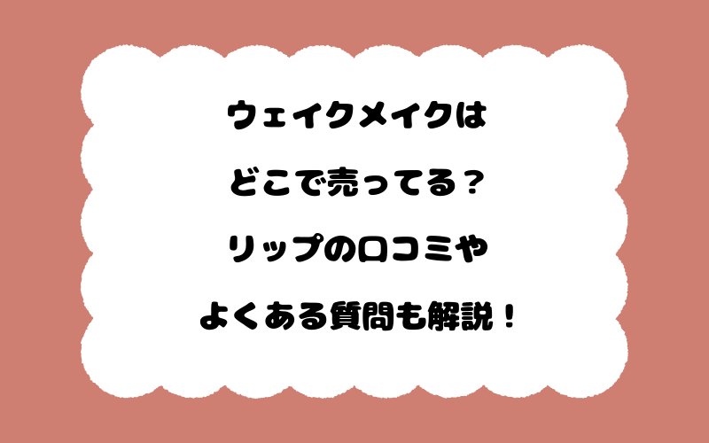 ウェイクメイクはどこで売ってる？リップの口コミやよくある質問も解説！